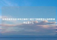 东莞恋爱珠宝店,你见过最毁三观无下限颠覆你认知的影视作品是什么