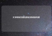 大学时和女朋友野战,野战排导演