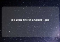 恋爱剧情歌,有什么歌适合和闺蜜一起唱