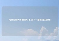与女生聊天不被吸引了,见了一面被男生拒绝