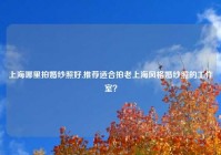 上海哪里拍婚纱照好,推荐适合拍老上海风格婚纱照的工作室？