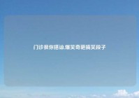 门诊很你搭讪,爆笑奇葩搞笑段子