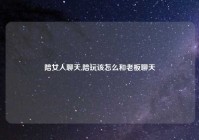 陪女人聊天,陪玩该怎么和老板聊天