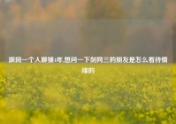 跟同一个人聊骚4年,想问一下剑网三的朋友是怎么看待情缘的