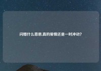 闪婚什么意思,真的爱情还是一时冲动？