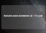 男朋友跟你69是喜欢,喜欢聊骚的男人是一个什么心理