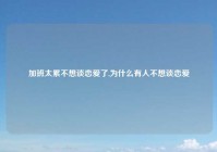 加班太累不想谈恋爱了,为什么有人不想谈恋爱