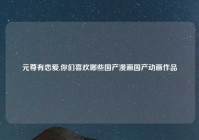 元尊有恋爱,你们喜欢哪些国产漫画国产动画作品