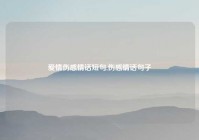 爱情伤感情话短句,伤感情话句子