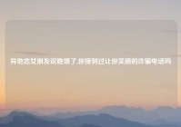 异地恋女朋友说她饿了,你接到过让你笑喷的诈骗电话吗