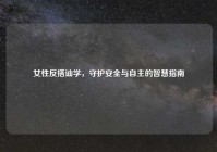 女性反搭讪学，守护安全与自主的智慧指南