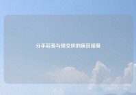 分手后爱与恨交织的疯狂报复