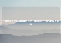 与明星微信聊天,明星在影视剧中用的微信电话号是真实的吗