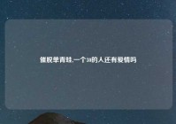 催脱单青蛙,一个30的人还有爱情吗