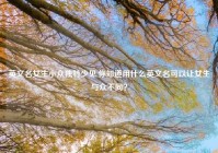 英文名女生小众独特少见,你知道用什么英文名可以让女生与众不同？