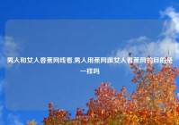 男人和女人香蕉网线看,男人用蕉网跟女人看蕉网的目的是一样吗