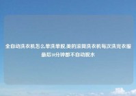 全自动洗衣机怎么单洗单脱,美的滚筒洗衣机每次洗完衣服最后10分钟都不自动脱水