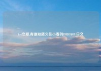 kei恋爱,有谁知道久住小春的IMISSYOU日文