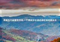 男朋友约闺蜜生日会,一个男同学去酒店请吃饭给她庆生