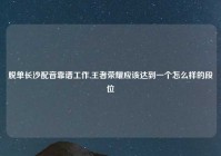 脱单长沙配音靠谱工作,王者荣耀应该达到一个怎么样的段位