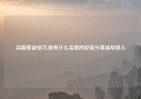 当面搭讪技巧,你有什么宝贵的经验分享给年轻人