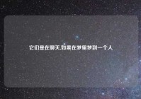 它们是在聊天,如果在梦里梦到一个人