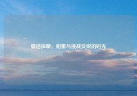 情侣夜聊，甜蜜与挑战交织的时光