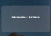 品味空间,有哪些设计案例可以参考
