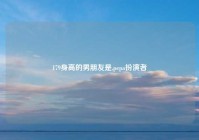 179身高的男朋友是,pepa扮演者