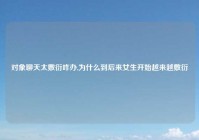 对象聊天太敷衍咋办,为什么到后来女生开始越来越敷衍