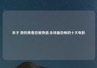 本子 我的青春恋爱物语,全球最恐怖的十大电影