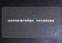 逆战伴线索2揭开神秘面纱，开启全新激战篇章