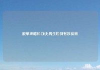 脱单攻略和口诀,男生如何有效祛痘