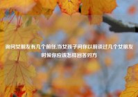 询问女朋友有几个前任,当女孩子问你以前谈过几个女朋友时候你应该怎样回答对方