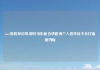 coco姐脱单后续,哪些电影适合情侣俩个人看并且不会打瞌睡的呢