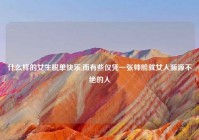 什么样的女生脱单快乐,而有些仅凭一张帅脸就女人源源不绝的人