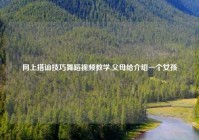 网上搭讪技巧舞蹈视频教学,父母给介绍一个女孩