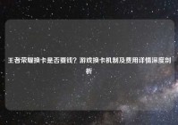王者荣耀换卡是否要钱？游戏换卡机制及费用详情深度剖析