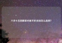 八月十五回娘家对谁不好,应该怎么选择？