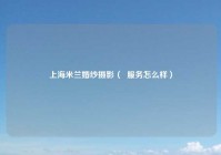 上海米兰婚纱摄影（  服务怎么样）