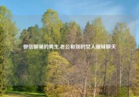 微信聊骚的男生,老公和别的女人暧昧聊天