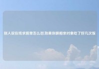 别人说在线求脱单怎么怼,如果你跟相亲对象吃了好几次饭