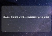 搭讪美女套路段子,能分享一句你特别喜欢的沙雕句子吗