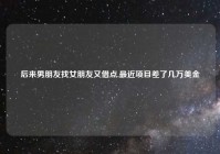 后来男朋友找女朋友又借点,最近项目差了几万美金