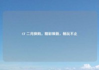 CF 二月换购，精彩焕新，畅玩不止