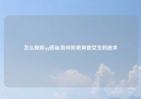 怎么婉拒qq搭讪,如何拒绝其他女生的追求