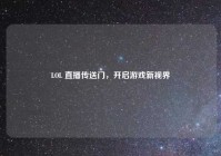 LOL 直播传送门，开启游戏新视界