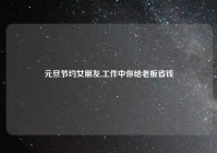 元旦节约女朋友,工作中你给老板省钱