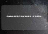 单身狗的男朋友在哪找,现在男生22岁还是单身