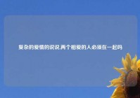复杂的爱情的说说,两个相爱的人必须在一起吗